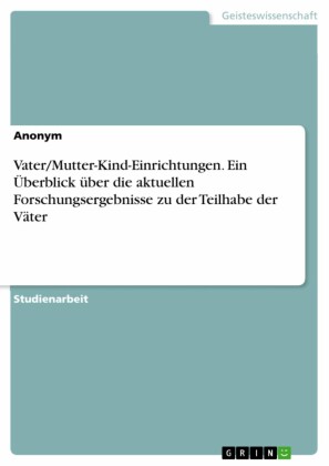 Vater/Mutter-Kind-Einrichtungen. Ein Überblick über die aktuellen Forschungsergebnisse zu der Teilhabe der Väter