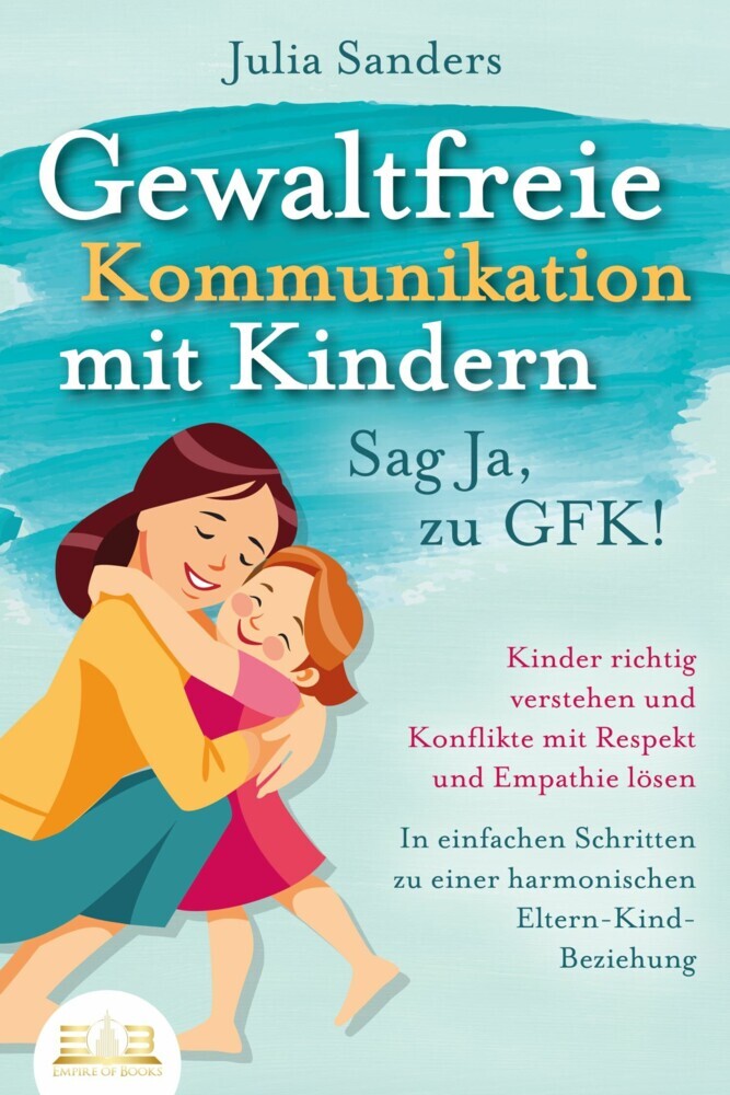 GEWALTFREIE KOMMUNIKATION MIT KINDERN - Sag Ja, zu GFK!: Kinder richtig verstehen und Konflikte mit Respekt und Empathie lösen - In einfachen Schritten zu einer harmonischen Eltern-Kind-Beziehung main product photo