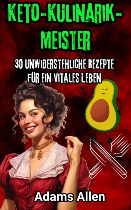 Keto-Kulinarik-Meister: 30 unwiderstehliche Rezepte für ein vitales Leben