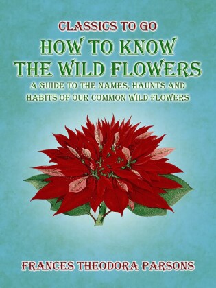 How To Know The Wild Flowers: A Guide To The Names, Haunts And Habits Of Our Common Wildflowers