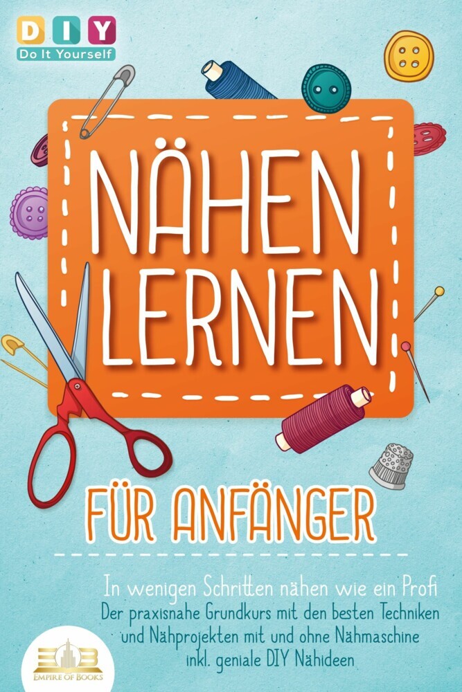 NÄHEN LERNEN FÜR ANFÄNGER - In wenigen Schritten nähen wie ein Profi: Der praxisnahe Grundkurs mit den besten Techniken und Nähprojekten mit und ohne Nähmaschine inkl. geniale DIY Nähideen main product photo