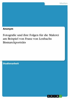 Fotografie und ihre Folgen für die Malerei am Beispiel von Franz von Lenbachs Bismarckporträts