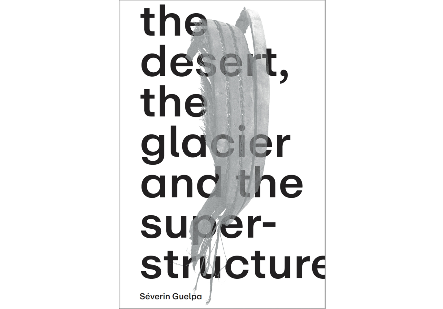 Séverin Guelpa: THE DESERT, THE GLACIER AND THE SUPERSTRUCTURE main product photo