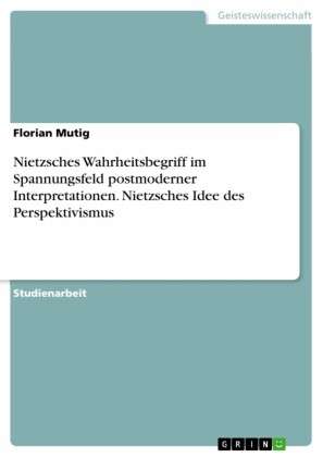Nietzsches Wahrheitsbegriff im Spannungsfeld postmoderner Interpretationen. Nietzsches Idee des Perspektivismus