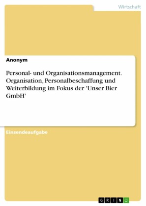 Personal- und Organisationsmanagement. Organisation, Personalbeschaffung und Weiterbildung im Fokus der 'Unser Bier GmbH'