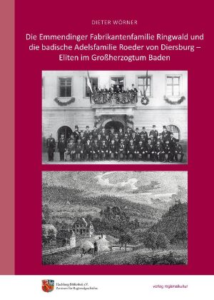 Die Emmendinger Fabrikantenfamilie Ringwald und die badische Adelsfamilie Roeder von Diersburg - Eliten im Großherzogtum Baden