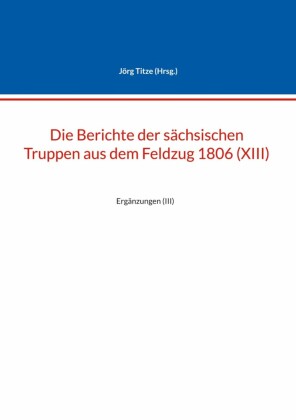 Die Berichte der sächsischen Truppen aus dem Feldzug 1806 (XIII)