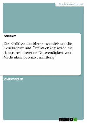 Die Einflüsse des Medienwandels auf die Gesellschaft und Öffentlichkeit sowie die daraus resultierende Notwendigkeit von Medienkompetenzvermittlung