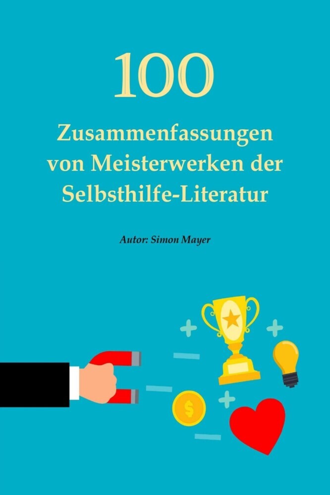 100 Zusammenfassungen von Meisterwerken der Selbsthilfe-Literatur - Die Schlüssel zum Erfolg in persönlicher Entwicklung, Finanzen, Beruf, Beziehung und Glück main product photo