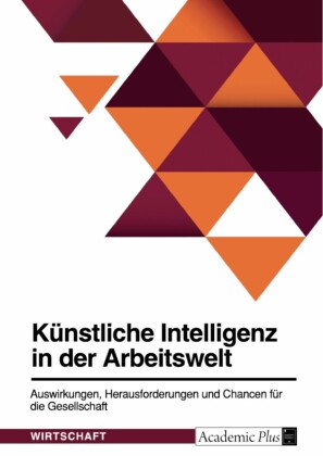 Künstliche Intelligenz in der Arbeitswelt. Auswirkungen, Herausforderungen und Chancen für die Gesellschaft