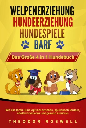 WELPENERZIEHUNG | HUNDEERZIEHUNG | HUNDESPIELE | BARF - Das Große 4 in 1 Hundebuch: Wie Sie Ihren Hund optimal erziehen, spielerisch fördern, effektiv trainieren und gesund ernähren