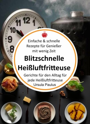 Blitzschnelle Heißluftfritteuse: Einfache & schnelle Rezepte für Genießer mit wenig Zeit
