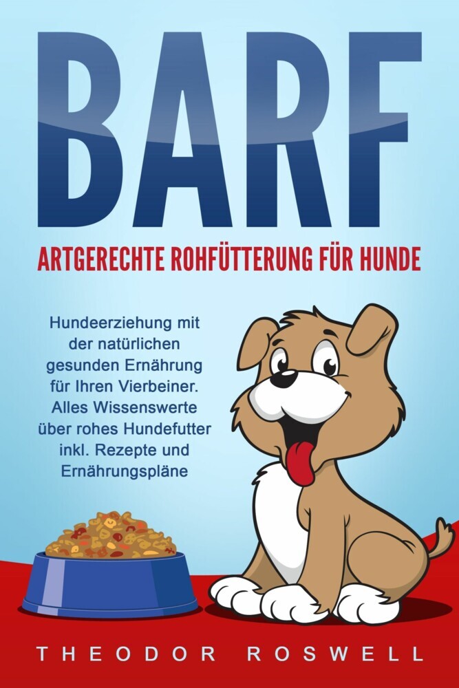 BARF - Artgerechte Rohfütterung für Hunde: Hundeerziehung mit der natürlichen gesunden Ernährung für Ihren Vierbeiner. Alles Wissenswerte über rohes Hundefutter inkl. Rezepte und Ernährungspläne main product photo