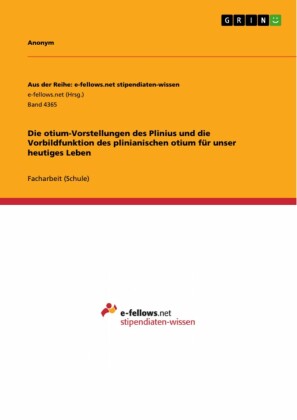 Die otium-Vorstellungen des Plinius und die Vorbildfunktion des plinianischen otium für unser heutiges Leben