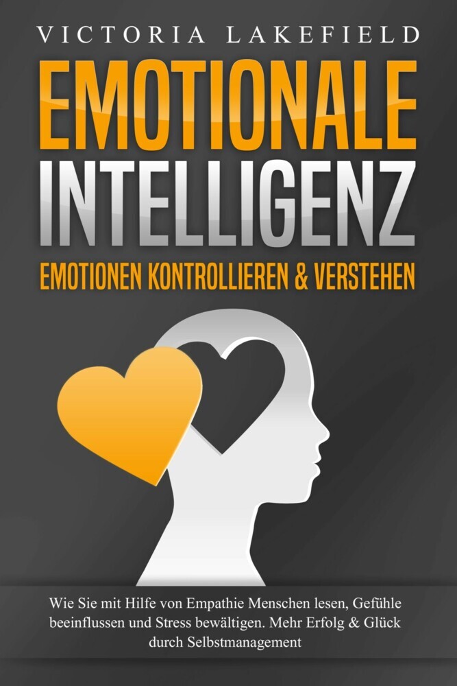 EMOTIONALE INTELLIGENZ - Emotionen kontrollieren & verstehen: Wie Sie mit Hilfe von Empathie Menschen lesen, Gefühle beeinflussen und Stress bewältigen. Mehr Erfolg und Glück durch Selbstmanagement main product photo