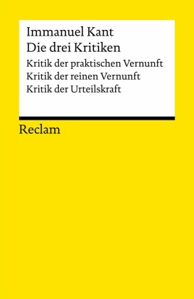 Die drei Kritiken: Kritik der praktischen Vernunft - Kritik der reinen Vernunft - Kritik der Urteilskraft