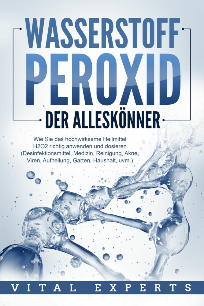 WASSERSTOFFPEROXID - Der Alleskönner: Wie Sie das hochwirksame Heilmittel H2O2 richtig anwenden und dosieren - Desinfektionsmittel, Medizin, Reinigung, Akne, Viren, Aufhellung, Garten, Haushalt, uvm. main product photo