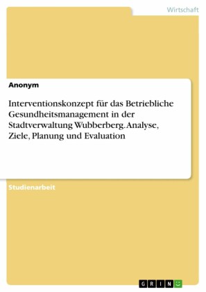 Interventionskonzept für das Betriebliche Gesundheitsmanagement in der Stadtverwaltung Wubberberg. Analyse, Ziele, Planung und Evaluation