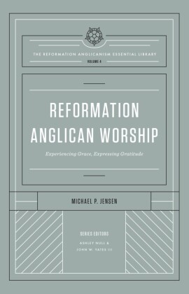 Reformation Anglican Worship (The Reformation Anglicanism Essential Library, Volume 4)