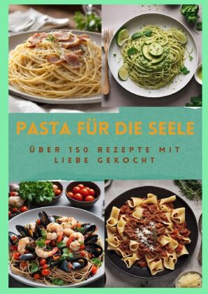 PASTA FÜR DIE SEELE: ÜBER 150 REZEPTE MIT LIEBE GEKOCHT  : M...