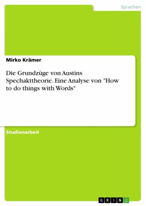 Die Grundzüge von Austins Spechakttheorie. Eine Analyse von 'How to do things with Words'