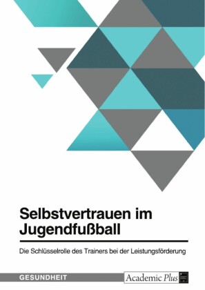 Selbstvertrauen im Jugendfußball. Die Schlüsselrolle des Trainers bei der Leistungsförderung