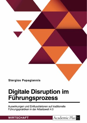 Digitale Disruption im Führungsprozess. Auswirkungen und Einflussfaktoren auf traditionelle Führungspraktiken in der Arbeitswelt 4.0