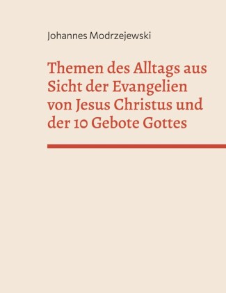 Themen des Alltags aus Sicht der Evangelien von Jesus Christus und der 10 Gebote Gottes