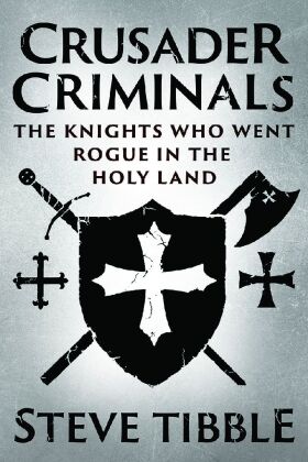 Crusader Criminals - The Story of the Medieval Knights who became Bandits and Pirates in the Holy Land
