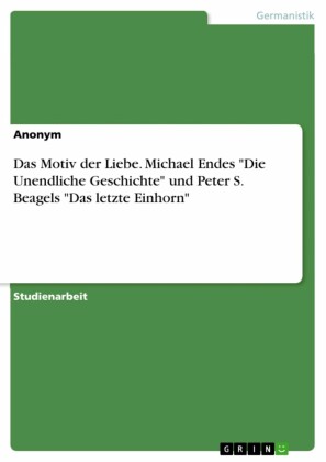 Das Motiv der Liebe. Michael Endes 'Die Unendliche Geschichte' und Peter S. Beagels 'Das letzte Einhorn'