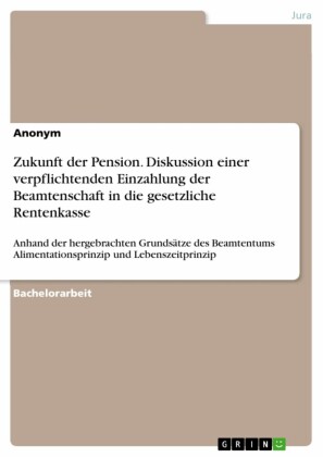 Zukunft der Pension. Diskussion einer verpflichtenden Einzahlung der Beamtenschaft in die gesetzliche Rentenkasse