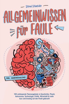 Allgemeinwissen für Faule - 100 umfassende Themengebiete in Geschichte, Physik, Astronomie, Technologie, Kultur, Politik, Wirtschaft & vielem mehr kurz und knackig auf den Punkt gebracht - inkl. Quiz