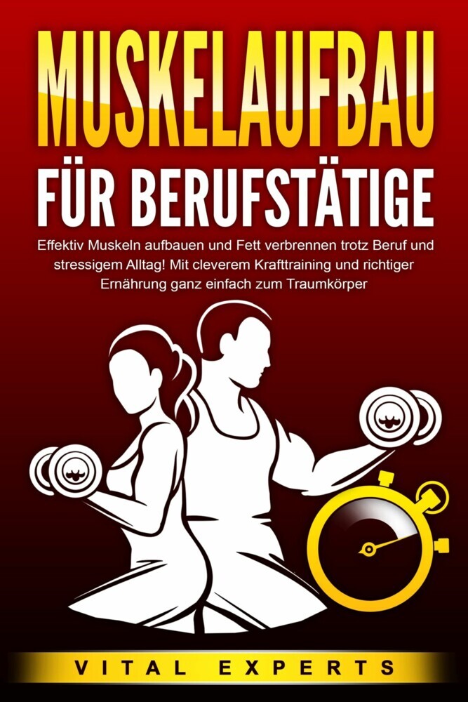 MUSKELAUFBAU FÜR BERUFSTÄTIGE: Effektiv Muskeln aufbauen und Fett verbrennen trotz Beruf und stressigem Alltag! Mit cleverem Krafttraining und richtiger Ernährung ganz einfach zum Traumkörper main product photo