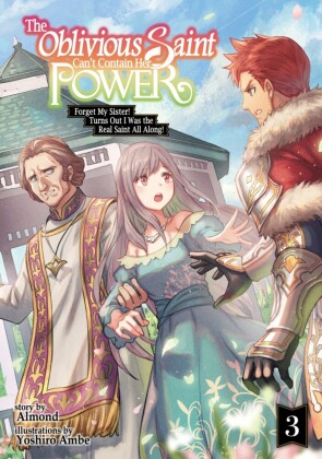 The Oblivious Saint Can't Contain Her Power: Forget My Sister! Turns Out I Was the Real Saint All Along! Volume 3