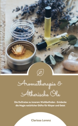 Aromatherapie und Ätherische Öle: Die Duftreise zu innerem W...