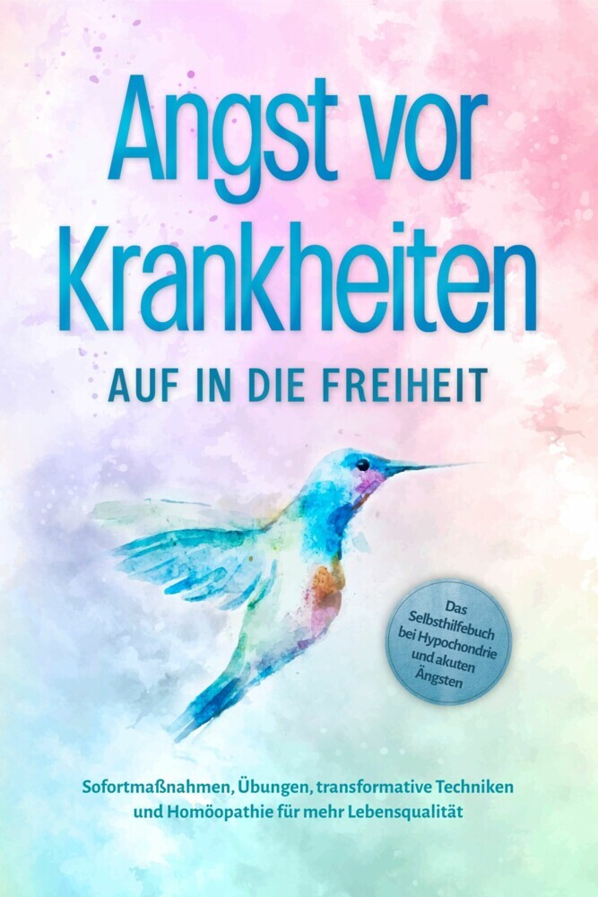 Angst vor Krankheiten: Auf in die Freiheit - Das Selbsthilfebuch bei Hypochondrie und akuten Ängsten - Sofortmaßnahmen, Übungen, transformative Techniken und Homöopathie für mehr Lebensqualität main product photo
