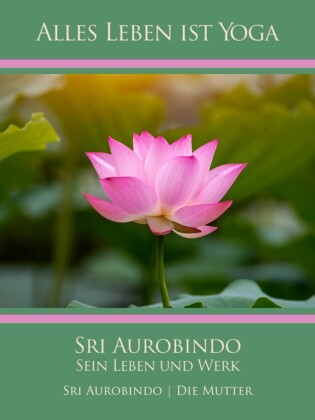 Sri Aurobindo - Sein Leben und Werk