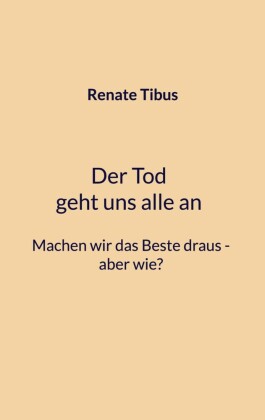 Der Tod geht uns alle an Machen wir das Beste draus-aber wie?