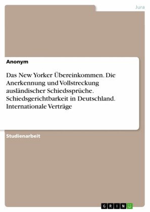 Das New Yorker Übereinkommen. Die Anerkennung und Vollstreckung ausländischer Schiedssprüche. Schiedsgerichtbarkeit in Deutschland. Internationale Verträge