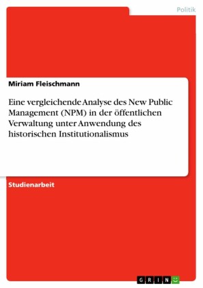 Eine vergleichende Analyse des New Public Management (NPM) in der öffentlichen Verwaltung unter Anwendung des historischen Institutionalismus