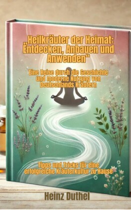 'Heilkräuter der Heimat: Entdecken, Anbauen und Anwenden'