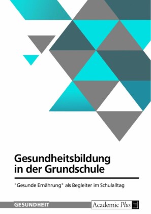 Gesundheitsbildung in der Grundschule. 'Gesunde Ernährung' als Begleiter im Schulalltag