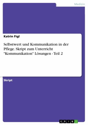Selbstwert und Kommunikation in der Pflege. Skript zum Unterricht 'Kommunikation' Lösungen - Teil 2