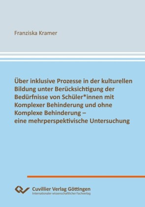 Über inklusive Prozesse in der kulturellen Bildung unter Berücksichtigung der Bedürfnisse von Schüler*innen mit Komplexer Behinderung und ohne Komplexe Behinderung - eine mehrperspektivische Untersuchung