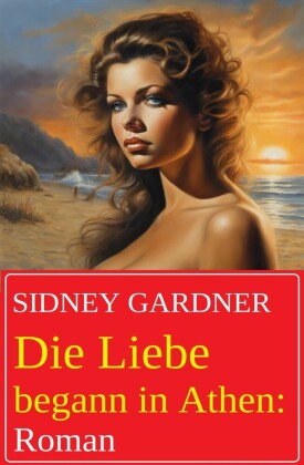 Die Liebe begann in Athen: Roman