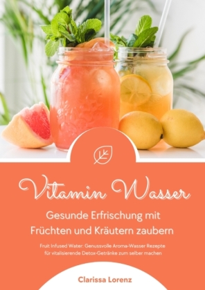 Vitamin Wasser: Gesunde Erfrischung mit Früchten und Kräuter...