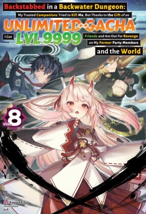Backstabbed in a Backwater Dungeon: My Trusted Companions Tried to Kill Me, But Thanks to the Gift of an Unlimited Gacha I Got LVL 9999 Friends and Am Out For Revenge on My Former Party Members and the World: Volume 8 (Light Novel)