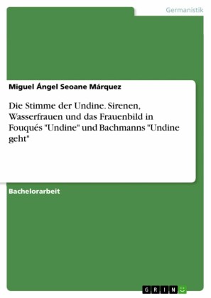 Die Stimme der Undine. Sirenen, Wasserfrauen und das Frauenbild in Fouqués 'Undine' und Bachmanns 'Undine geht'