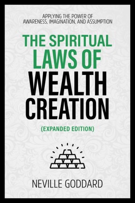 The Spiritual Laws Of Wealth Creation - Applying The Power Of Awareness, Imagination, And Assumption (Extended Edition)