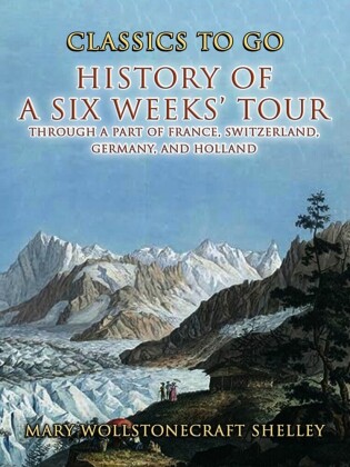 History of a Six Weeks' Tour Through a Part of France, Switzerland, Germany , and Holland